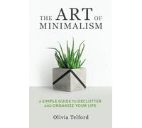 The Art of Minimalism: A Simple Guide to Declutter and Organize Your Life