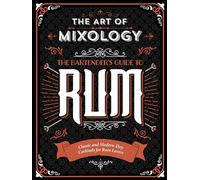 The Art of Mixology: Bartender's Guide to Rum: Classic & Modern-Day Cocktails for Rum Lovers