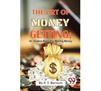 The Art of Money Getting : Or, Golden Rules for Making Money