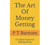 The Art Of Money Getting: Or Golden Rules For Making Money