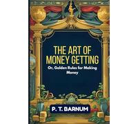 The Art of Money Getting: Or, Golden Rules for Making Money