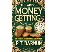 The Art of Money Getting Or, Golden Rules for Making Money