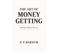 THE ART OF MONEY GETTING: Rules for Honest Success