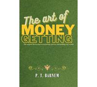 The art of money getting: The definitive annotated edition - The original Masterclass on marketing, success, and building true wealth