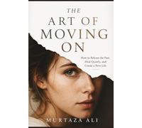 The Art of Moving On: How to Release the Past, Heal Quietly, and Create a New Life