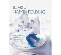 The Art of Napkin Folding: Includes 20 step-by-step napkin folds plus finishing touches for the perfect table setting