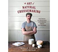 The Art of Natural Cheesemaking by David Asher, Sandor Ellix ... - 9781603585781