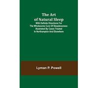 The Art of Natural Sleep; With definite directions for the wholesome cure of sleeplessness: illustrated by cases treated in Northampton and elsewhere