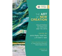 The Art of New Creation - Trajectories in Theology and the Arts (Studies in Theology and the Arts Series)
