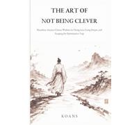 The Art of Not Being Clever: Shouzhuo: Ancient Chinese Wisdom for Doing Less, Going Deeper, and Escaping the Optimization Trap