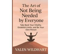 The Art of Not Being Needed by Everyone: Take Back Your Vitality, Establish Limits, and Be Your Own Person