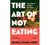 The Art of Not Eating : The Secret History of Diet Culture