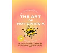The Art of Not Giving a Damn: An Unconventional Approach to reconnect Your Authentic Self
