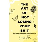 The Art Of Not Losing Your Shit: How to Keep Your Head When Life Keeps Testing You
