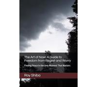 The Art of Now: A Guide to Freedom from Regret and Worry: Finding Peace in the Only Moment That Matters (The World Wisdom Archive)