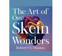 The Art of One Skein Wonders - Robert CV Thomas: A Comprehensive Guide to Unique Patterns and Techniques for Elevating Your Yarn Creations with Innovative Shapes and Designs