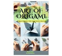 THE ART OF ORIGAMI: Mastering The Ancient Craft