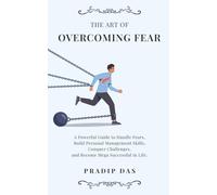 The Art of Overcoming Fear: A Powerful Guide to Handle Fears, Build Personal Management Skills, Conquer Challenges, and Become Mega Successful in Life.: 10 (The Art of Living)