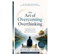 The Art of overcoming overthinking: Stop nagative thinking calm your mind and build a more peaceful life. (Mind Mastery Series)