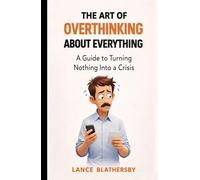 The Art Of Overthinking About Everything: A Guide to Turning Nothing into a Crises