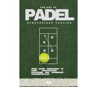 THE ART OF PADEL - Intermediate & Advanced: Tactics, Techniques, Strategies & Drill To Improve Your Game (Including Strategy Visuals)