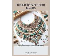 THE ART OF PAPER BEAD MAKING: Transforming Paper into Stunning Jewelry