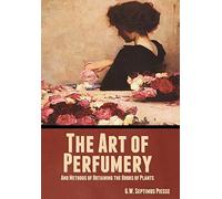 The Art of Perfumery, and Methods of Obtaining the Odors of Plants