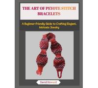 THE ART OF PEYOTE STITCH BRACELETS: A Beginner-Friendly Guide to Crafting Elegant, Intricate Jewelry