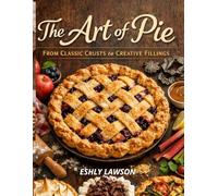 The Art of Pie: From Classic Crusts to Creative Fillings
