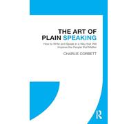 The Art of Plain Speaking: How to Write and Speak in a Way that Will Impress the People that Matter