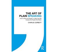 The Art of Plain Speaking: How to Write and Speak in a Way that Will Impress the People that Matter