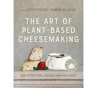 The Art of Plant-Based Cheesemaking, Second Edition: How to Craft Real, Cultured, Non-Dairy Cheese