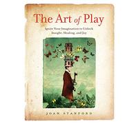 The Art of Play: Ignite Your Imagination to Unlock Insight, Healing, and Joy