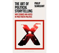 The Art of Political Storytelling: Why Stories Win Votes in Post-truth Politics
