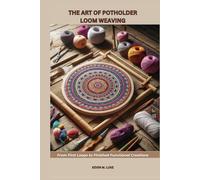THE ART OF POTHOLDER LOOM WEAVING: From First Loops to Finished Functional Creations