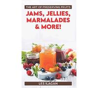 The Art of Preserving Fruits: Jams, Jellies, Marmalades & More!