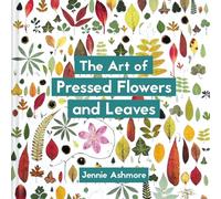 The Art of Pressed Flowers and Leaves : Contemporary techniques & designs