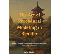 The Art of Procedural Modeling in Blender: A Hands-On Guide to Geometry Nodes, Simulations, and Physics-Based Design in Blender 4.5