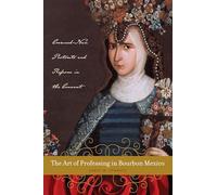 The Art of Professing in Bourbon Mexico: Crowned-Nun Portraits and Reform in the Convent (Latin American and Caribbean Arts and Culture Publication Initiative, Mellon Foundation)