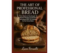 The Art of Professional Bread: From Basics to Sourdough. 30 Authentic Recipes and All the Pro Techniques (DDT, W, Folding) for the Home Baker.