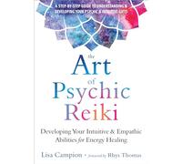 The Art of Psychic Reiki : Developing Your Intuitive and Empathic Abilities for Energy Healing