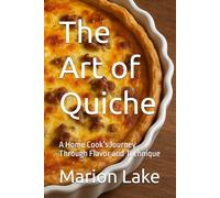 The Art of Quiche: A Home Cook’s Journey Through Flavor and Technique (Baking Bliss)