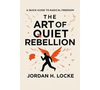 The Art of Quiet Rebellion: A quick guide to radical freedom