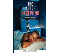 The Art of RECEIVING: 30 Simple Secrets to Attract More Prosperity, Joy & Love