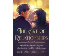 The Art of Relationships : A Guide for Developing and Maintaining Healthy Relationships