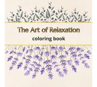 The Art Of Relaxation - Coloring Book: Beautiful Mandalas, Floral Patterns And Relaxing Designs For Mindfulness, Relaxation And Creative Calm