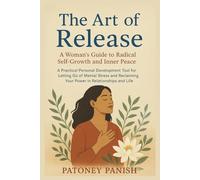 The Art of Release: A Woman's Guide to Radical Self-Growth and Inner Peace: A Practical Personal Development Tool for Letting Go of Mental Stress and Reclaiming Your Power in Relationships and Life