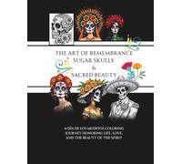 The Art of Remembrance: Sugar Skulls & Sacred Beauty: A Día de los Muertos Coloring Journey Honoring Life, Love, and the Beauty of the Spirit