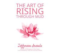 The Art of Rising Through Mud: 4 (The Art of Holding All That I Have Been)