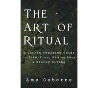 The Art of Ritual: A Gothic Feminine Guide to Intention, Atmosphere & Sacred Living